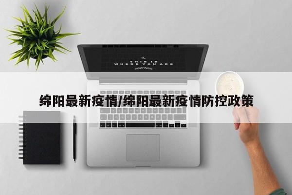 绵阳最新疫情/绵阳最新疫情防控政策